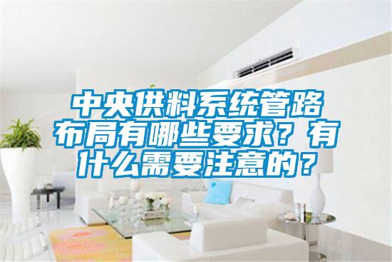 中央供料系统管路布局有哪些要求？有什么需要注意的？