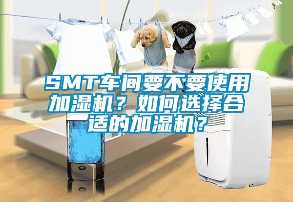 SMT车间要不要使用加湿机？如何选择合适的加湿机？