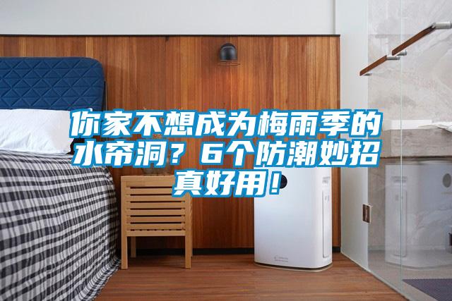 你家不想成为梅雨季的水帘洞？6个防潮妙招真好用！