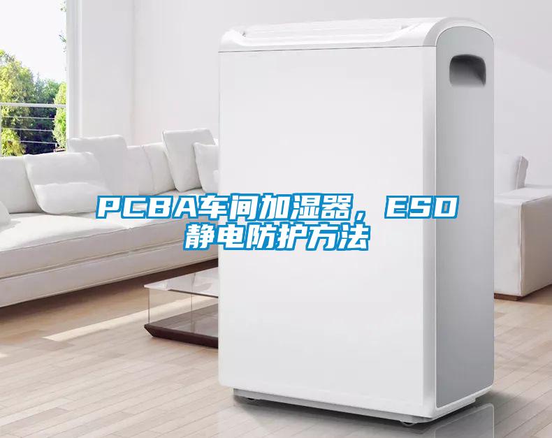 PCBA车间加湿器，ESD静电防护方法