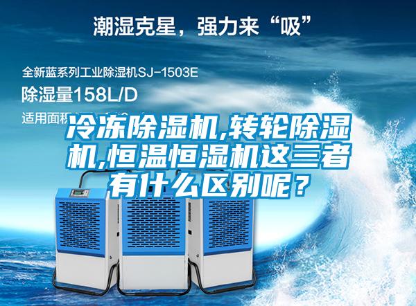 冷冻91香蕉视频官网机,转轮91香蕉视频官网机,恒温恒湿机这三者有什么区别呢？