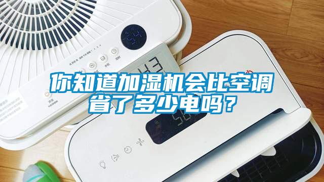 你知道加湿机会比空调省了多少电吗？