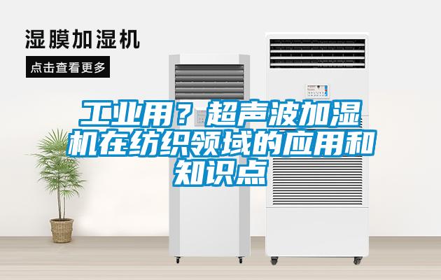 工业用？超声波加湿机在纺织领域的应用和知识点