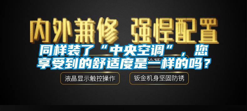 同样装了“中央空调”，您享受到的舒适度是一样的吗？