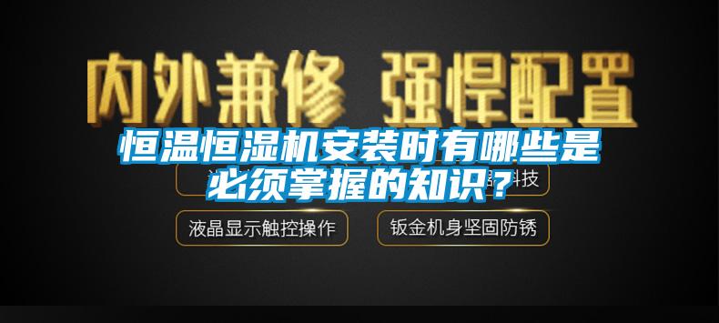 恒温恒湿机安装时有哪些是必须掌握的知识？