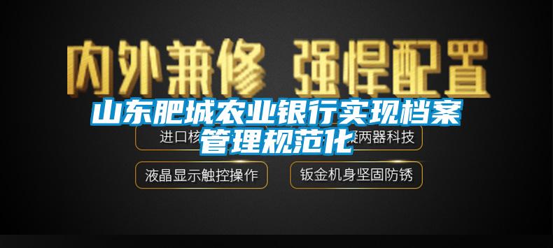 山东肥城农业银行实现档案管理规范化