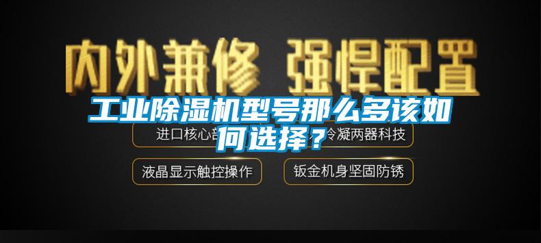 工业91香蕉视频官网机型号那么多该如何选择？