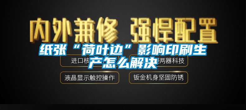 纸张“荷叶边”影响印刷生产怎么解决