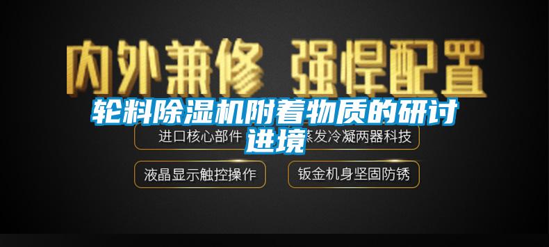 轮料91香蕉视频官网机附着物质的研讨进境