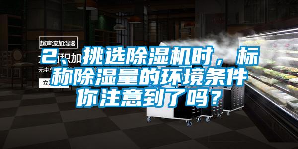 2、挑选91香蕉视频官网机时，标称91香蕉视频官网量的环境条件你注意到了吗？