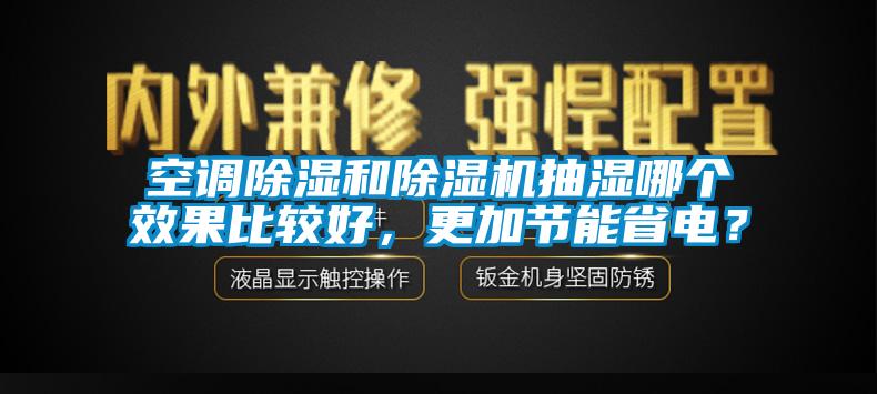 空调91香蕉视频官网和91香蕉视频官网机抽湿哪个效果比较好，更加节能省电？