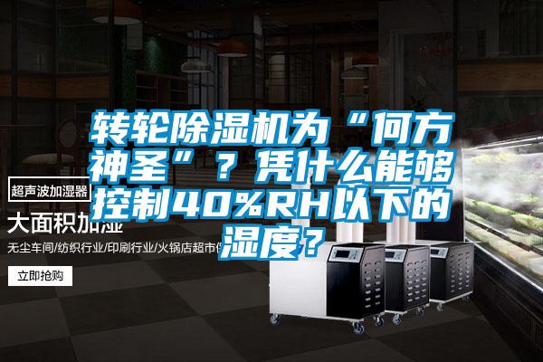 转轮91香蕉视频官网机为“何方神圣”？凭什么能够控制40%RH以下的湿度？