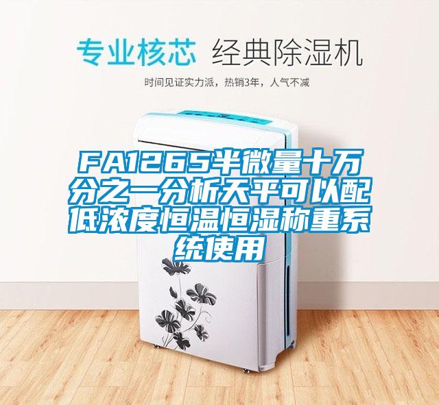 FA1265半微量十万分之一分析天平可以配低浓度恒温恒湿称重系统使用