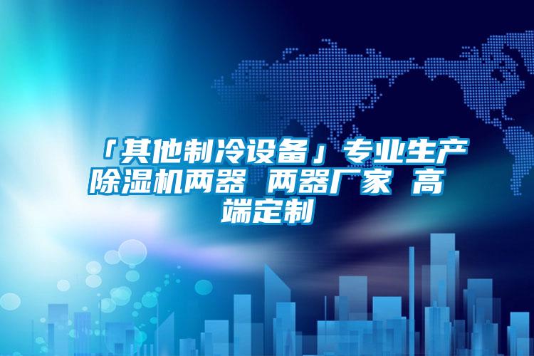 「其他制冷设备」专业生产91香蕉视频官网机两器 两器厂家 高端定制