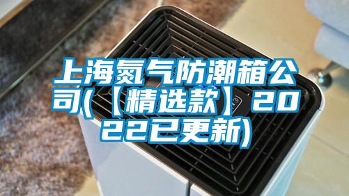 上海氮气防潮箱公司(【精选款】2022已更新)