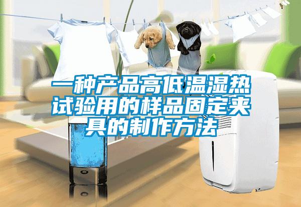 一种产品高低温湿热试验用的样品固定夹具的制作方法