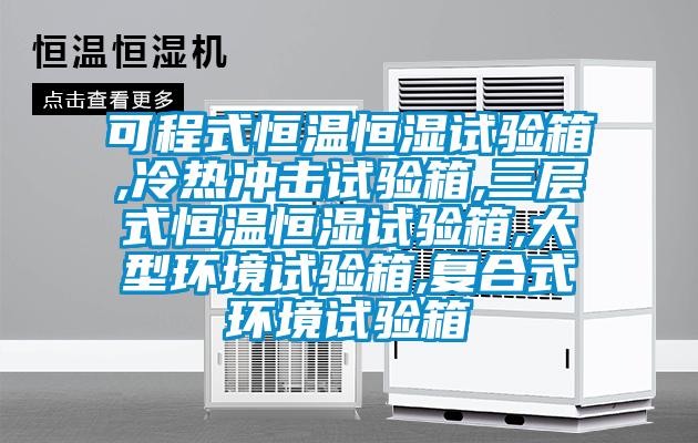 可程式恒温恒湿试验箱,冷热冲击试验箱,三层式恒温恒湿试验箱,大型环境试验箱,复合式环境试验箱