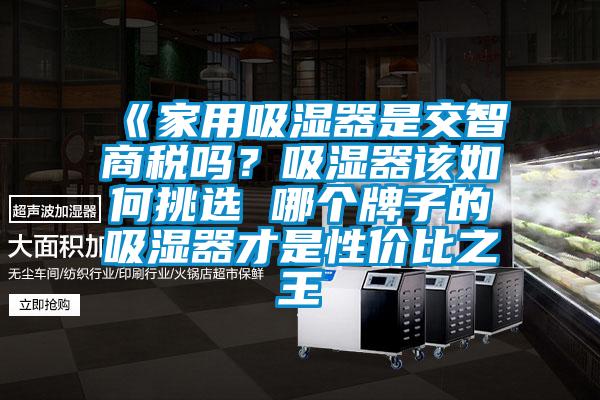 《家用吸湿器是交智商税吗？吸湿器该如何挑选 哪个牌子的吸湿器才是性价比之王