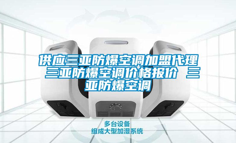 供应三亚防爆空调加盟代理 三亚防爆空调价格报价 三亚防爆空调