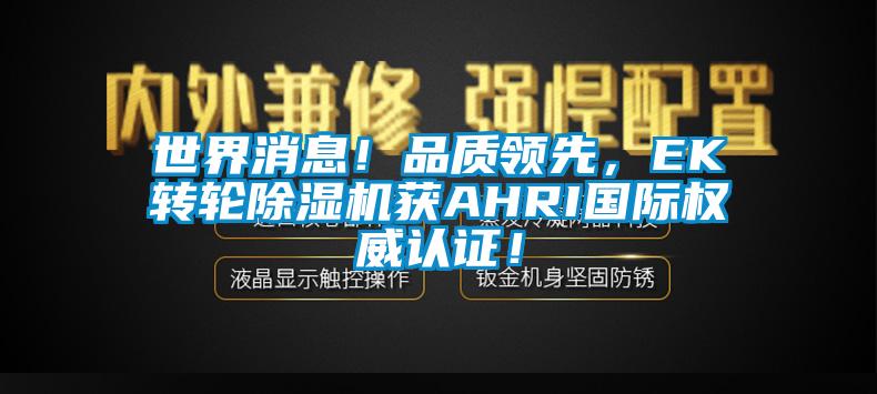 世界消息！品质领先，EK转轮91香蕉视频官网机获AHRI国际权威认证！