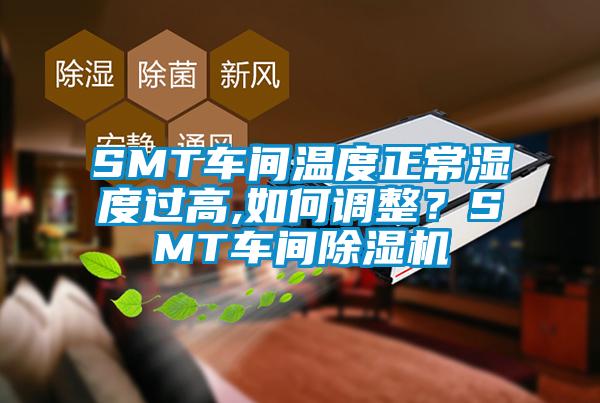 SMT车间温度正常湿度过高,如何调整？SMT车间91香蕉视频官网机