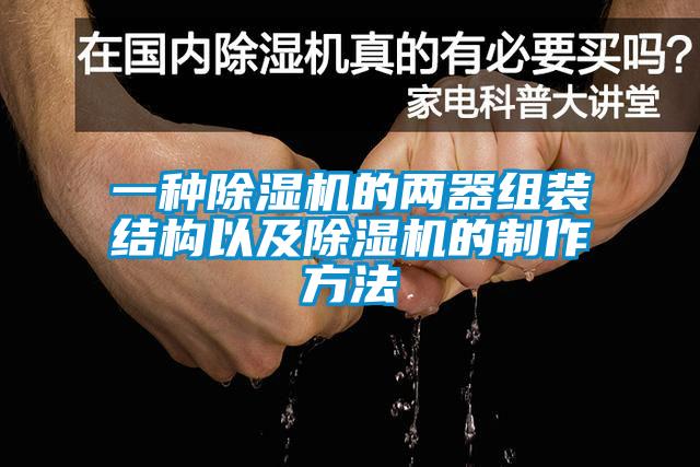 一种91香蕉视频官网机的两器组装结构以及91香蕉视频官网机的制作方法