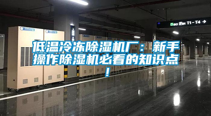 低温冷冻91香蕉视频官网机厂：新手操作91香蕉视频官网机必看的知识点！