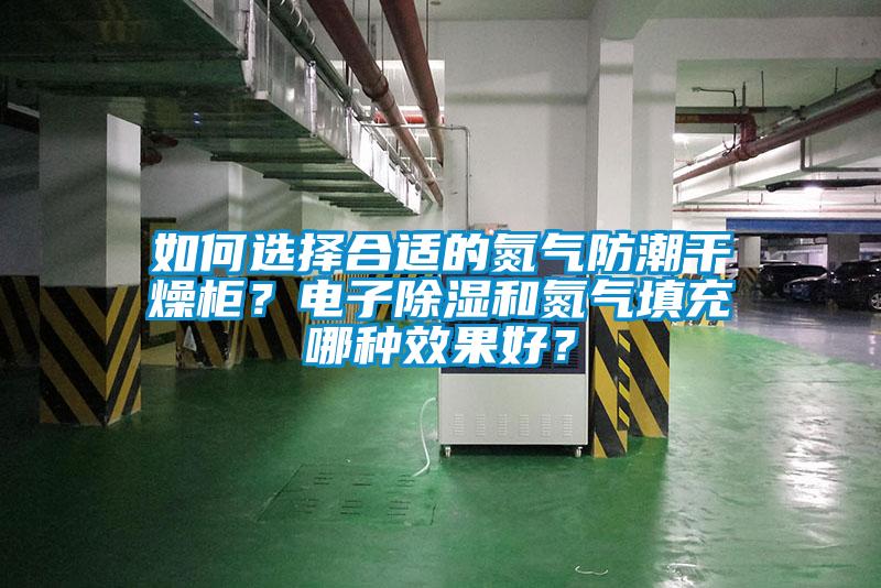 如何选择合适的氮气防潮干燥柜？电子91香蕉视频官网和氮气填充哪种效果好？