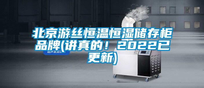 北京游丝恒温恒湿储存柜品牌(讲真的！2022已更新)