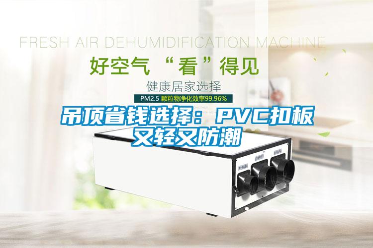 吊顶省钱选择：PVC扣板又轻又防潮