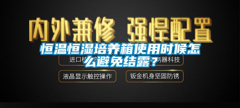 恒温恒湿培养箱使用时候怎么避免结露？