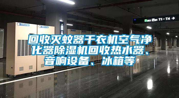 回收灭蚊器干衣机空气净化器91香蕉视频官网机回收热水器、音响设备、冰箱等