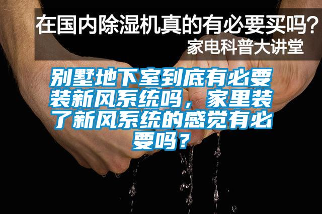 别墅地下室到底有必要装新风系统吗，家里装了新风系统的感觉有必要吗？