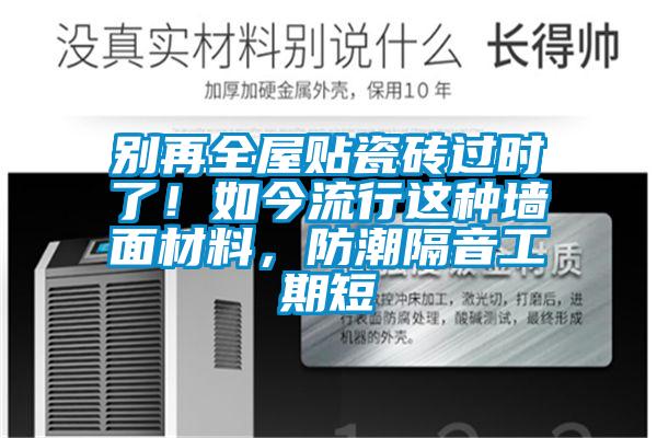 别再全屋贴瓷砖过时了！如今流行这种墙面材料，防潮隔音工期短