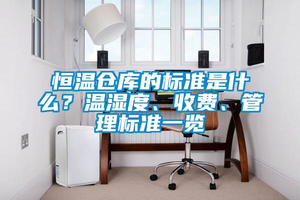 恒温仓库的标准是什么？温湿度、收费、管理标准一览