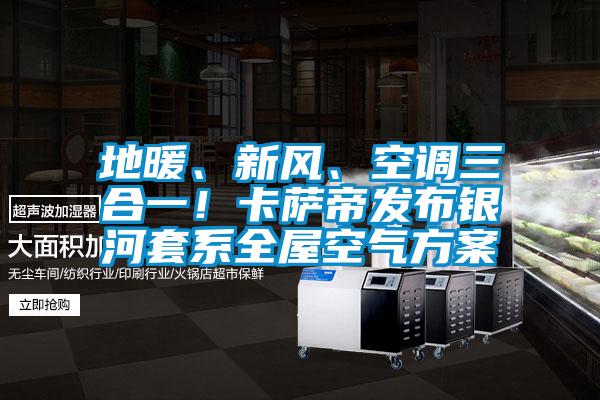 地暖、新风、空调三合一！卡萨帝发布银河套系全屋空气香蕉色色视频