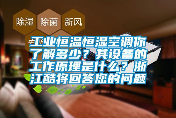 工业恒温恒湿空调你了解多少？其设备的工作原理是什么？浙江酷将回答您的问题