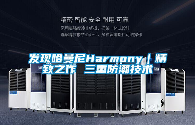 发现哈曼尼Harmony｜精致之作 三重防潮技术