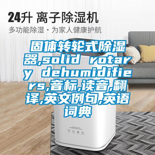 固体转轮式91香蕉视频官网器,solid rotary dehumidifiers,音标,读音,翻译,英文例句,英语词典