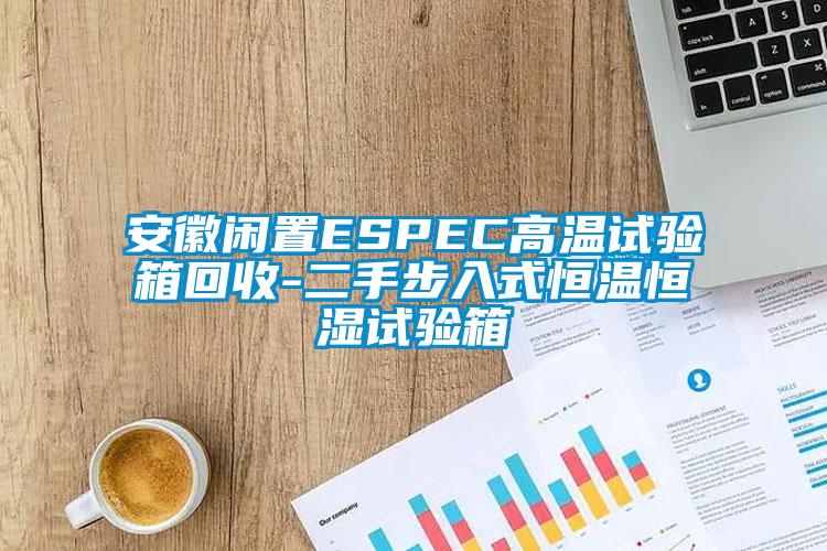 安徽闲置ESPEC高温试验箱回收-二手步入式恒温恒湿试验箱