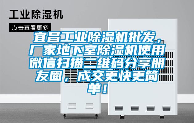 宜昌工业91香蕉视频官网机批发，厂家地下室91香蕉视频官网机使用微信扫描二维码分享朋友圈，成交更快更简单！