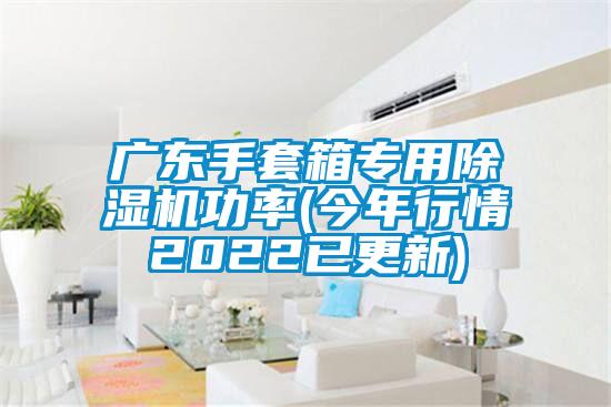 广东手套箱专用91香蕉视频官网机功率(今年行情2022已更新)