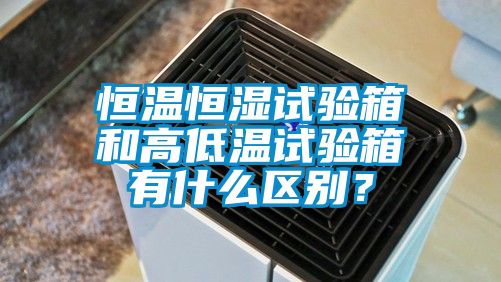 恒温恒湿试验箱和高低温试验箱有什么区别？