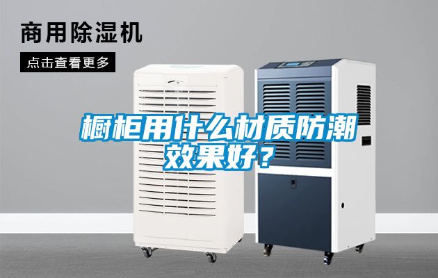 橱柜用什么材质防潮效果好？