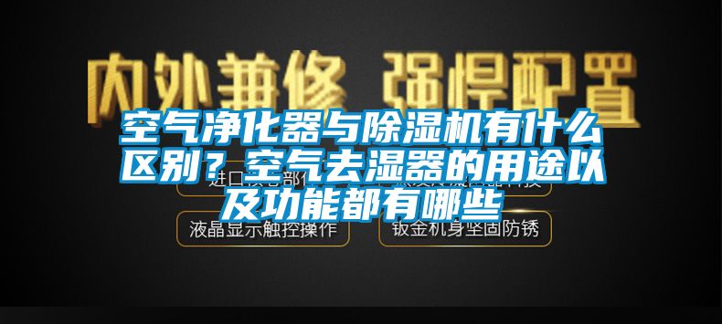 空气净化器与91香蕉视频官网机有什么区别？空气去湿器的用途以及功能都有哪些