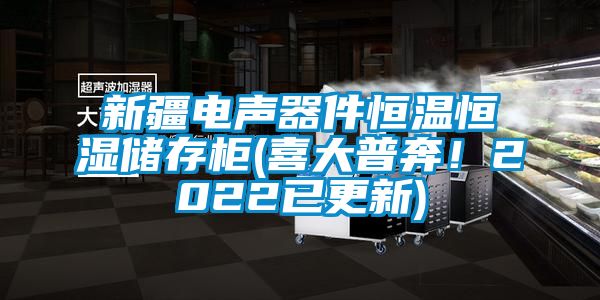 新疆电声器件恒温恒湿储存柜(喜大普奔！2022已更新)