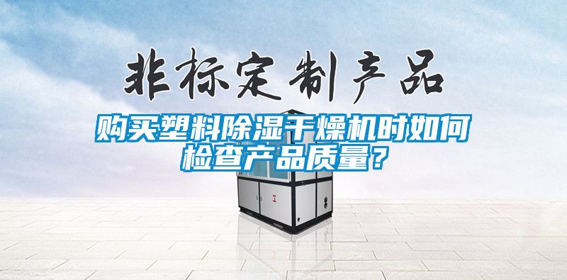 购买塑料91香蕉视频官网干燥机时如何检查产品质量？