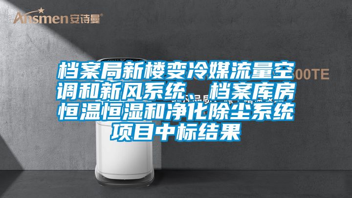 档案局新楼变冷媒流量空调和新风系统、档案库房恒温恒湿和净化除尘系统项目中标结果