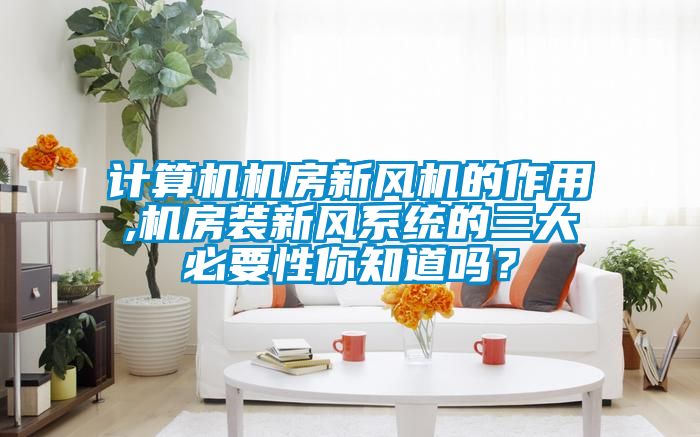 计算机机房新风机的作用,机房装新风系统的三大必要性你知道吗？