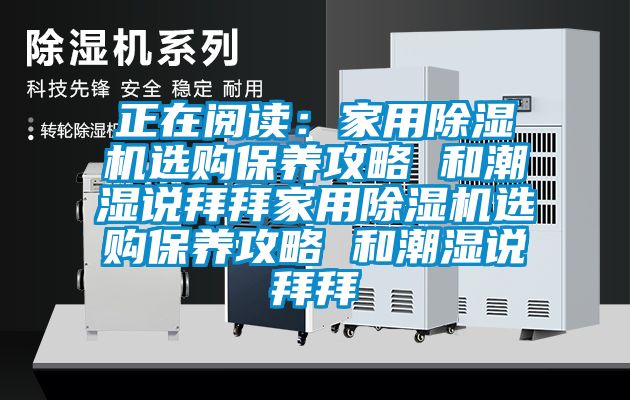 正在阅读：家用91香蕉视频官网机选购保养攻略 和潮湿说拜拜家用91香蕉视频官网机选购保养攻略 和潮湿说拜拜